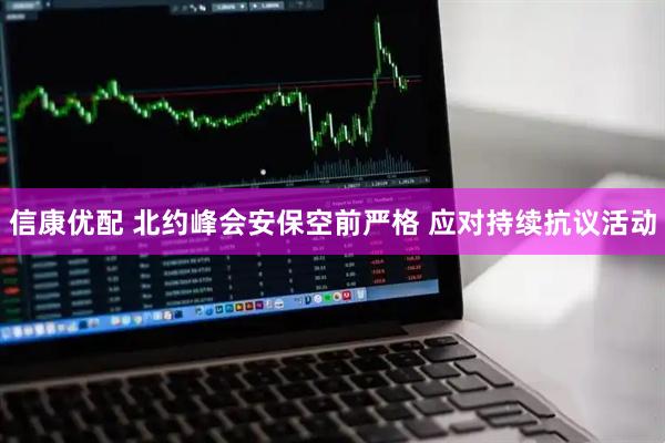信康优配 北约峰会安保空前严格 应对持续抗议活动