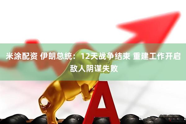 米涂配资 伊朗总统：12天战争结束 重建工作开启 敌人阴谋失败