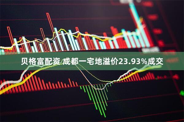贝格富配资 成都一宅地溢价23.93%成交