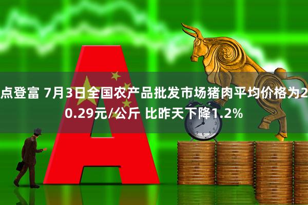 点登富 7月3日全国农产品批发市场猪肉平均价格为20.29元/公斤 比昨天下降1.2%