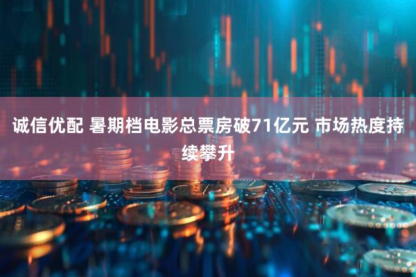 诚信优配 暑期档电影总票房破71亿元 市场热度持续攀升