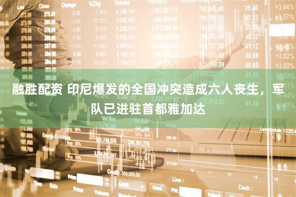 融胜配资 印尼爆发的全国冲突造成六人丧生，军队已进驻首都雅加达