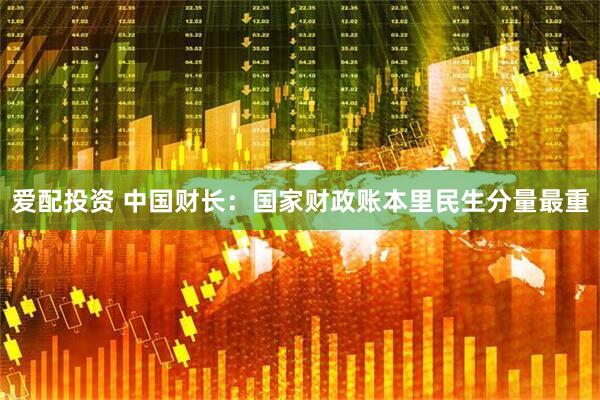 爱配投资 中国财长：国家财政账本里民生分量最重