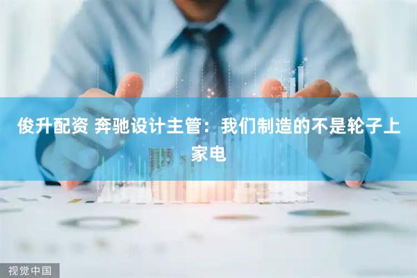 俊升配资 奔驰设计主管：我们制造的不是轮子上家电